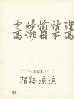 少妇愉情理伦片高潮日本高潮潮喷封面