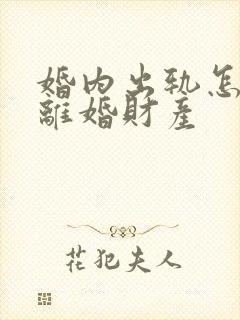 婚内出轨怎么判离婚财产