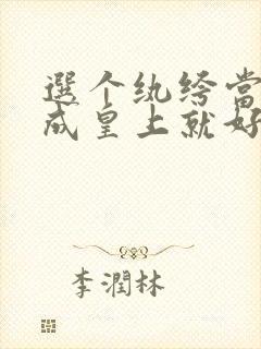 选个纨绔当爹养成皇上就好了短剧免费观看