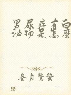 男尿疼有白色分泌物是怎么回事