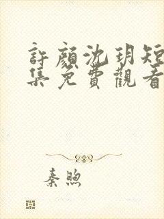 许颜沈玥短剧全集免费观看