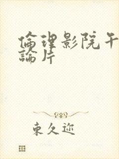 伦理影院午夜理论片