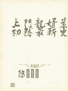 上门龙婿叶辰萧初然最新更新