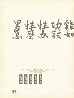 男性性功能下降怎么办该如何治疗吃什么中药