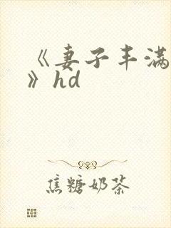 《妻子丰满呻吟》hd