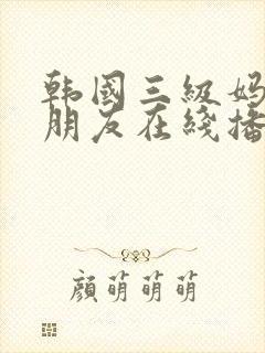 韩国三级妈妈的朋友在线播放