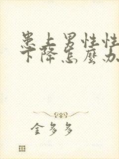 患上男性性功能下降怎么办