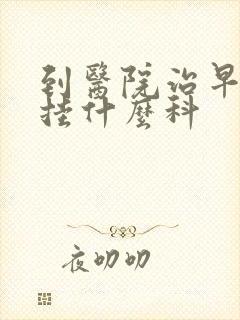 到医院治早些泄挂什么科