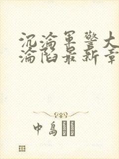 沉沦军警大校的沦陷最新章节更新时