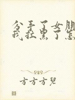 分手了女朋友把我拉黑了怎么挽回封面