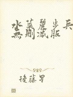 水菜丽步兵精品无删减版