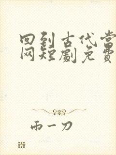 回到古代当太子网短剧免费观看