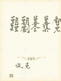 朝朝暮暮都是你短剧全集免费看