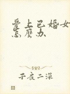 爱上已婚女人该怎么办