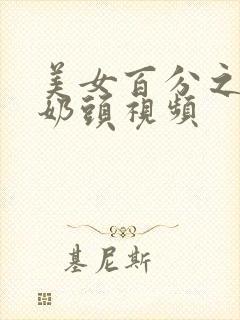 美女百分之百露奶头视频