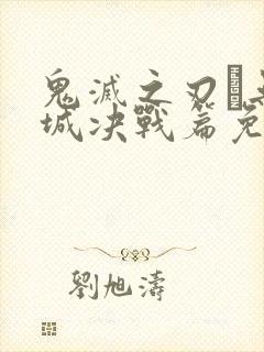 鬼灭之刃·无限城决战篇免费播放