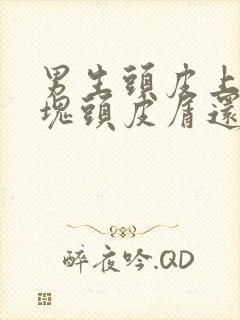 男生头皮上有大块头皮屑还有结痂