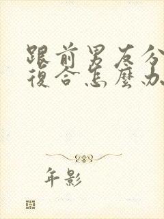 跟前男友分了想复合怎么办