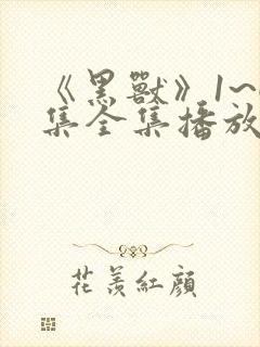 《黑兽》1~6集全集播放真人版