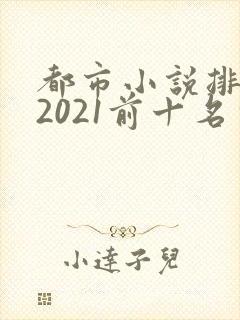 都市小说排行榜2021前十名完结