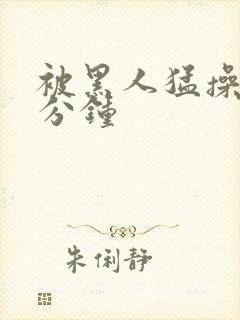 被黑人猛操30分钟