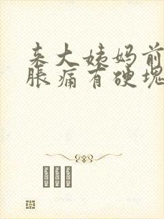 来大姨妈前乳房胀痛有硬块