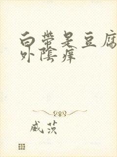 白带是豆腐渣状外阴痒