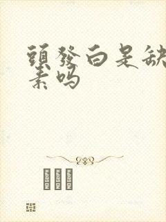 头发白是缺维生素吗