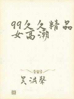 99久久精品美女高潮封面