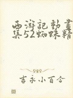 西游记动画片全集52蜘蛛精