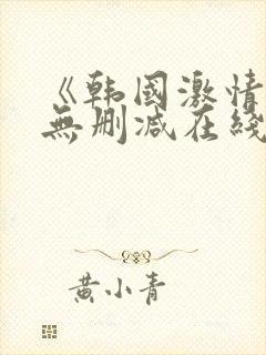 《韩国激情合集无删减在线