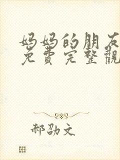 妈妈的朋友在线免费完整观看