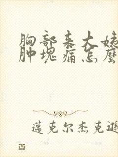 胸部来大姨妈有肿块痛怎么办