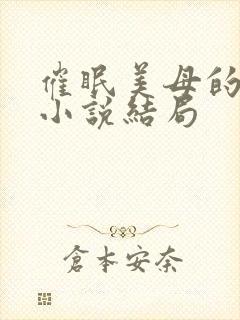 催眠美母的洗脑小说结局