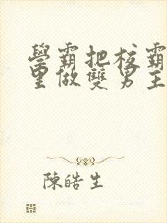 学霸把校霸往死里做双男主车