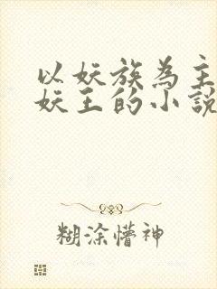 以妖族为主角当妖王的小说