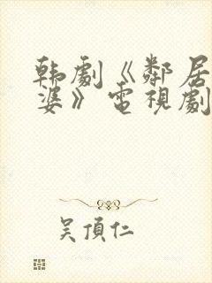 韩剧《邻居的老婆》电视剧中文版