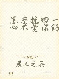 怎么挽回一个死心不爱你的男人