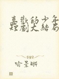 喜欢的少年是你短剧大结局免费观看