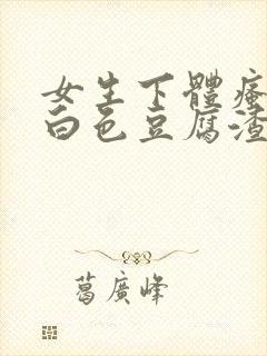 女生下体瘙痒有白色豆腐渣是什么原因