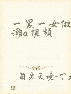 一男一女做爰高潮a视频
