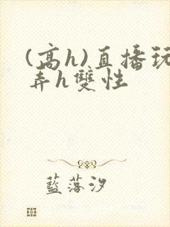 (高h)直播玩弄h双性封面