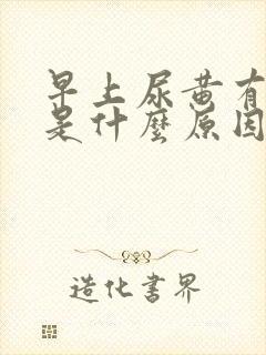 早上尿黄有泡沫是什么原因