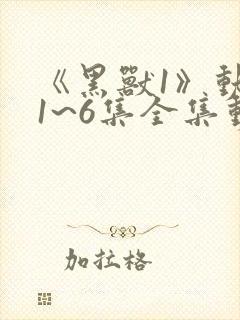 《黑兽1》动漫1~6集全集动漫免费观看封面