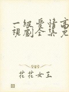 一级爱情高清电视剧全集免费观看