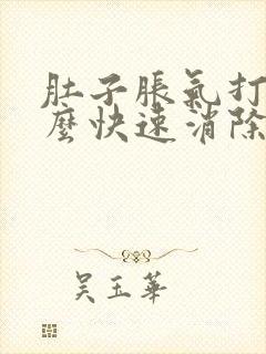 肚子胀气打嗝怎么快速消除