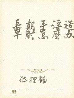 长期手淫造成 早射怎么办