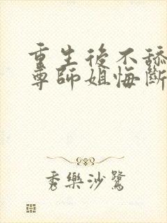 重生后不舔了师尊师姐悔断肠