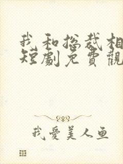 我和总裁相个亲短剧免费观看全集