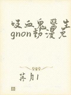 吸血鬼医生mignon动漫免费观看12集